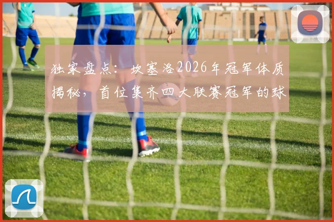 独家盘点：坎塞洛2026年冠军体质揭秘，首位集齐四大联赛冠军的球员是如何炼成的？