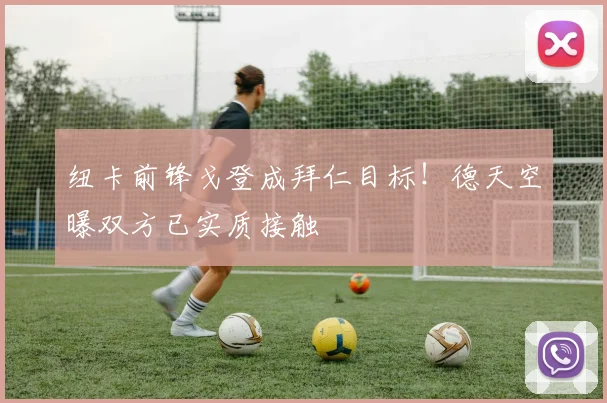 纽卡前锋戈登成拜仁目标！德天空曝双方已实质接触