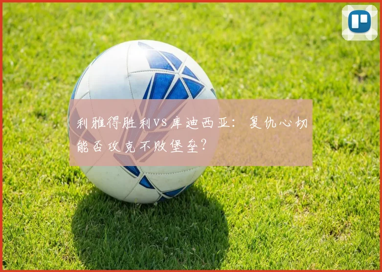 利雅得胜利vs库迪西亚:复仇心切能否攻克不败堡垒?