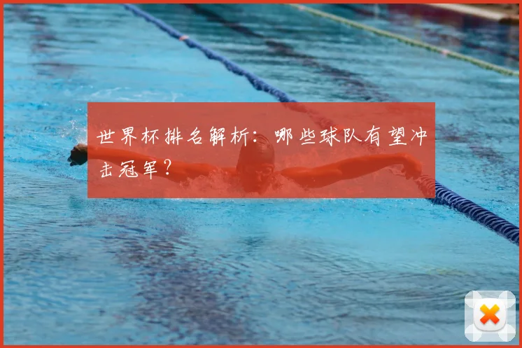世界杯排名解析:哪些球队有望冲击冠军?