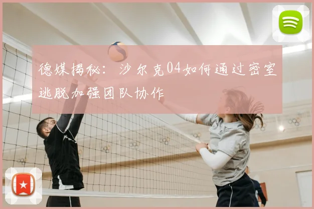 德媒揭秘：沙尔克04如何通过密室逃脱加强团队协作