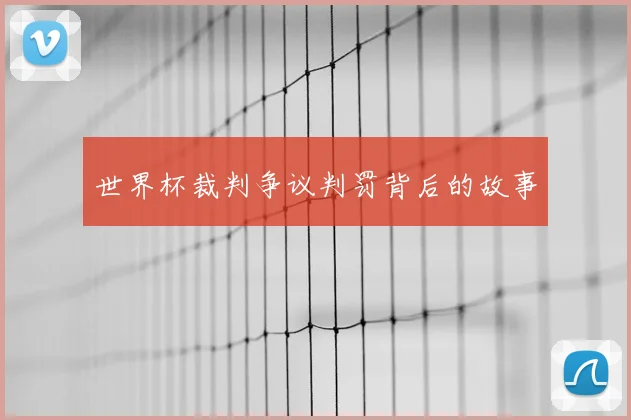 世界杯裁判争议判罚背后的故事