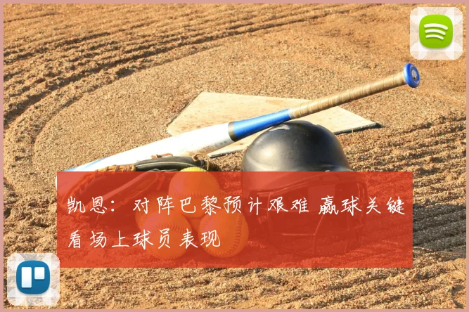凯恩：对阵巴黎预计艰难 赢球关键看场上球员表现