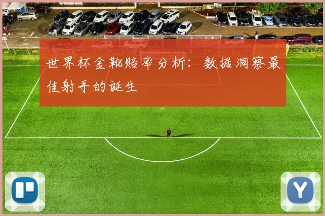 世界杯金靴赔率分析:数据洞察最佳射手的诞生