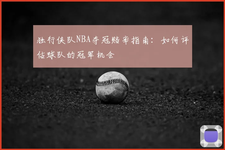 独行侠队NBA夺冠赔率指南:如何评估球队的冠军机会