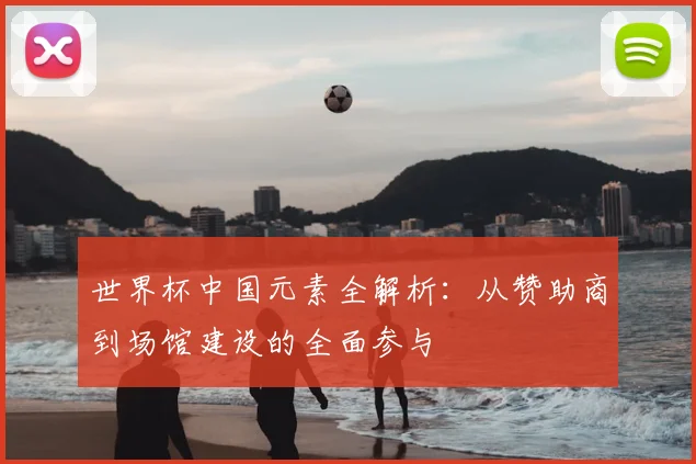 世界杯中国元素全解析：从赞助商到场馆建设的全面参与